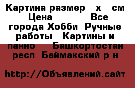 Картина размер 40х60 см › Цена ­ 6 500 - Все города Хобби. Ручные работы » Картины и панно   . Башкортостан респ.,Баймакский р-н